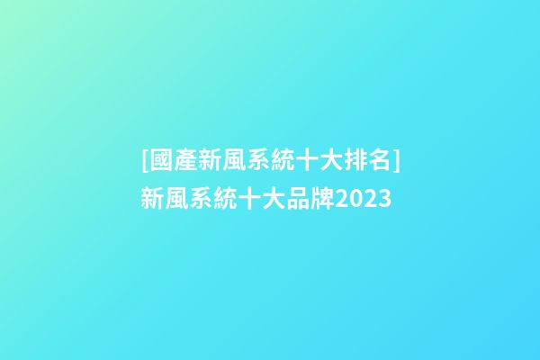 [國產新風系統十大排名]新風系統十大品牌2023-第1張-商標起名-玄機派